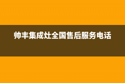 帅丰集成灶全国服务电话号码已更新(帅丰集成灶全国售后服务电话)