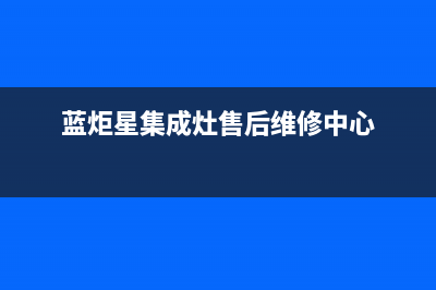 蓝炬星集成灶售后服务维修2023已更新(今日(蓝炬星集成灶售后维修中心)