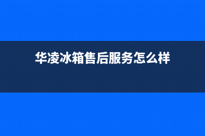 华凌冰箱售后服务电话24小时电话多少(总部400)(华凌冰箱售后服务怎么样)