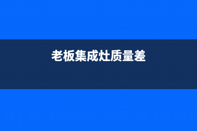 老板集成灶全国售后电话2023已更新[客服(老板集成灶质量差)