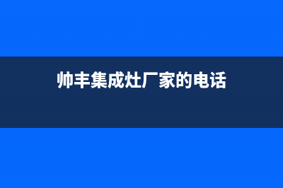 帅丰集成灶厂家统一维修中心2023已更新（最新(帅丰集成灶厂家的电话)