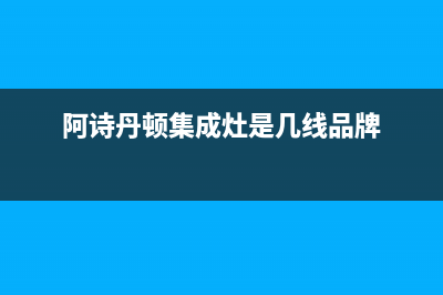 阿诗丹顿集成灶服务24小时热线2023已更新[客服(阿诗丹顿集成灶是几线品牌)