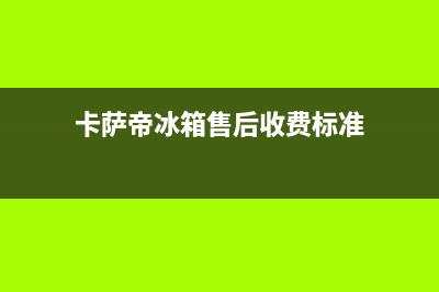 卡萨帝冰箱售后维修电话号码(总部400)(卡萨帝冰箱售后收费标准)