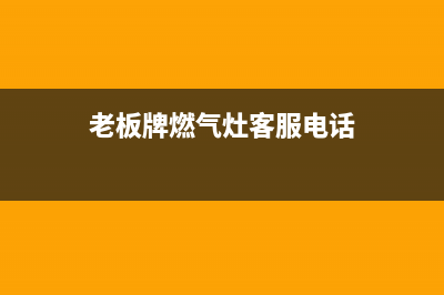 老板燃气灶客服热线24小时2023已更新(全国联保)(老板牌燃气灶客服电话)