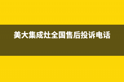 美大集成灶全国联保售后电话(美大集成灶全国售后投诉电话)