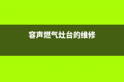 容声燃气灶维修上门电话2023已更新(2023/更新)(容声燃气灶台的维修)