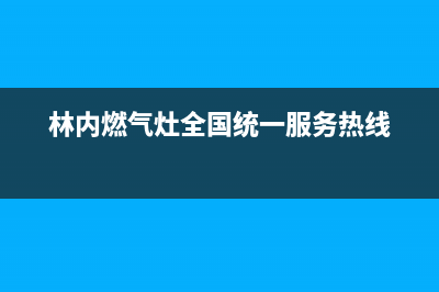 林内灶具服务24小时热线电话2023已更新(网点/电话)(林内燃气灶全国统一服务热线)