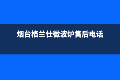 烟台格兰仕（Haier）中央空调售后维修24小时报修中心(烟台格兰仕微波炉售后电话)