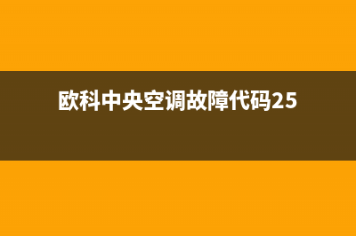 欧科中央空调故障E1(欧科中央空调故障代码25)