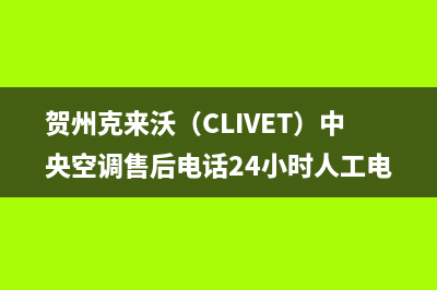 贺州克来沃（CLIVET）中央空调售后电话24小时人工电话