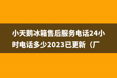 小天鹅冰箱售后服务电话24小时电话多少2023已更新（厂家