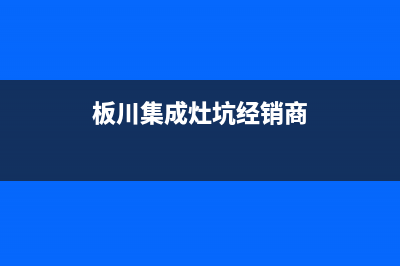 板川集成灶厂家客服联系电话2023(总部(板川集成灶坑经销商)