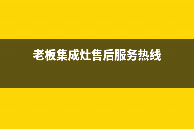 老板集成灶售后服务维修电话2023已更新(总部400)(老板集成灶售后服务热线)