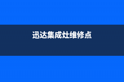 迅达集成灶维修售后电话2023已更新(总部(迅达集成灶维修点)