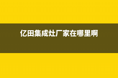 亿田集成灶厂家统一400电话是多少2023已更新(今日(亿田集成灶厂家在哪里啊)