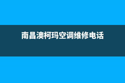 南昌澳柯玛空调维修上门服务电话号码(南昌澳柯玛空调维修电话)