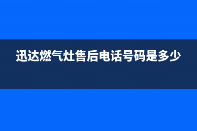 迅达灶具的售后电话是多少2023已更新(总部400)(迅达燃气灶售后电话号码是多少)