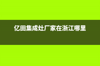 亿田集成灶厂家统一人工客服400服务电话2023已更新(今日(亿田集成灶厂家在浙江哪里)