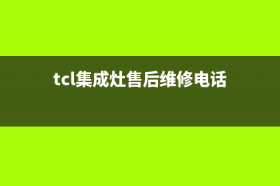 TCL集成灶售后电话已更新(tcl集成灶售后维修电话)