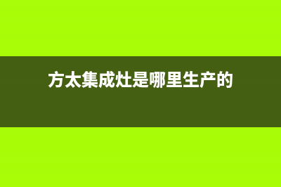 方太集成灶厂家特约维修中心(方太集成灶是哪里生产的)