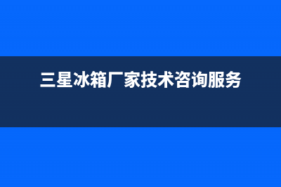 三星冰箱全国服务热线电话已更新(厂家热线)(三星冰箱厂家技术咨询服务)