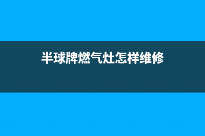 半球燃气灶24小时服务热线电话2023已更新(400/更新)(半球牌燃气灶怎样维修)