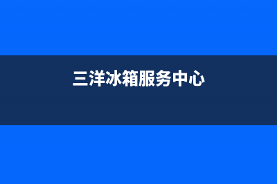 三洋冰箱400服务电话号码已更新(400)(三洋冰箱服务中心)