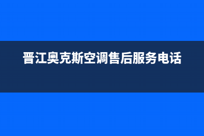 晋江奥克斯空调24小时人工服务(晋江奥克斯空调售后服务电话)