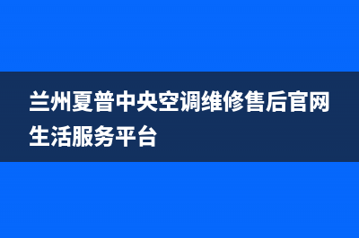 漯河夏普中央空调维修点查询(兰州夏普中央空调维修售后官网生活服务平台)