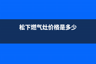 松下灶具全国服务电话2023已更新(网点/电话)(松下燃气灶价格是多少)