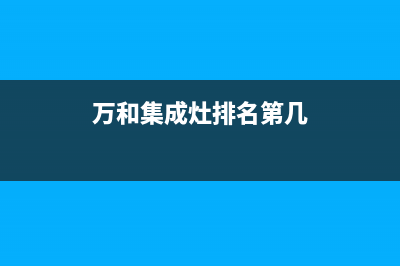 万和集成灶全国服务电话2023已更新(网点/更新)(万和集成灶排名第几)