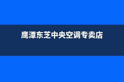 鹰潭东芝中央空调维修点查询(鹰潭东芝中央空调专卖店)