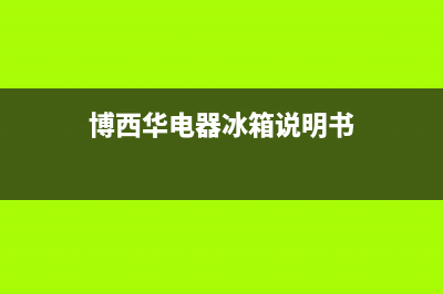 博西华冰箱服务中心(2023总部更新)(博西华电器冰箱说明书)