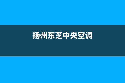 扬中东芝中央空调售后维修服务热线(扬州东芝中央空调)