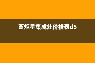 蓝炬星集成灶厂家维修网点400客服(今日(蓝炬星集成灶价格表d5)