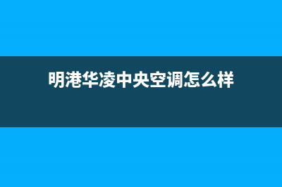 明港华凌中央空调的售后服务电话(明港华凌中央空调怎么样)