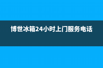 博世冰箱24小时服务热线2023(已更新)(博世冰箱24小时上门服务电话)