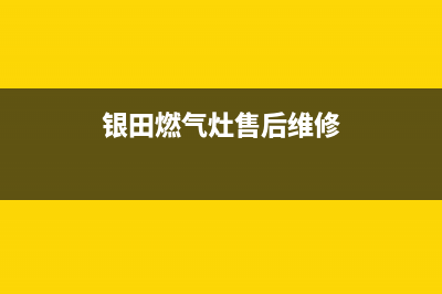 银田燃气灶售后电话24小时已更新(银田燃气灶售后维修)