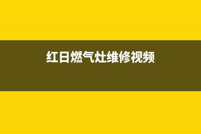 红日燃气灶维修服务电话2023已更新（今日/资讯）(红日燃气灶维修视频)