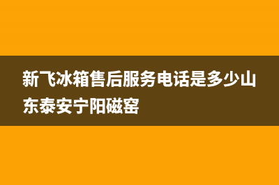 新飞冰箱售后服务中心2023已更新（厂家(新飞冰箱售后服务电话是多少山东泰安宁阳磁窑)