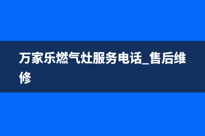 万家乐灶具24小时服务热线2023已更新(总部(万家乐燃气灶服务电话 售后维修)