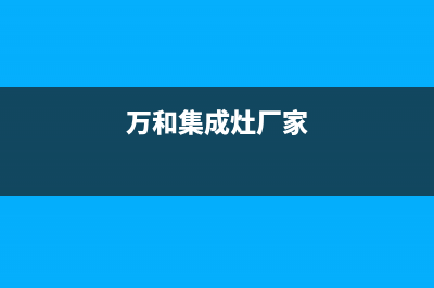 万和集成灶全国服务电话2023已更新(总部/更新)(万和集成灶厂家)