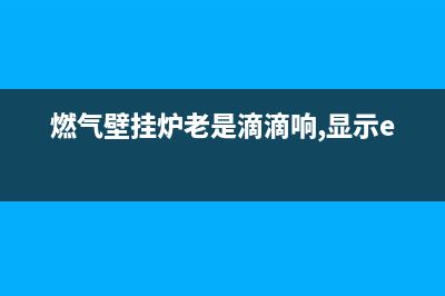 燃气壁挂炉er故障(燃气壁挂炉老是滴滴响,显示e2)