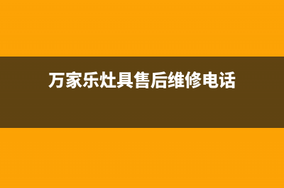 万家乐灶具售后服务电话2023已更新(总部(万家乐灶具售后维修电话)