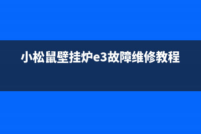 小松鼠壁挂炉e3故障如何排除视频(小松鼠壁挂炉e3故障维修教程)