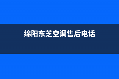 绵阳东芝空调售后维修24小时报修中心(绵阳东芝空调售后电话)