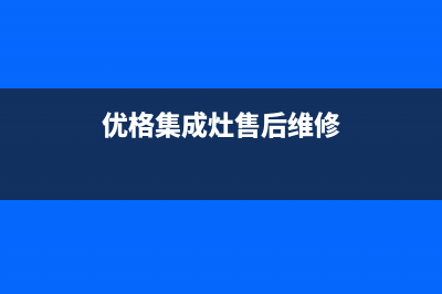 优格集成灶全国24小时服务电话号码(今日(优格集成灶售后维修)