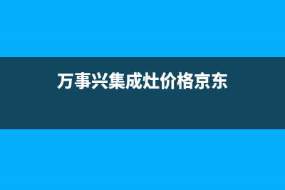 万事兴集成灶厂家统一售后客户服务热线电话2023(总部(万事兴集成灶价格京东)