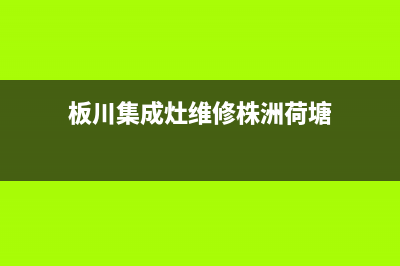 板川集成灶维修上门电话(板川集成灶维修株洲荷塘)