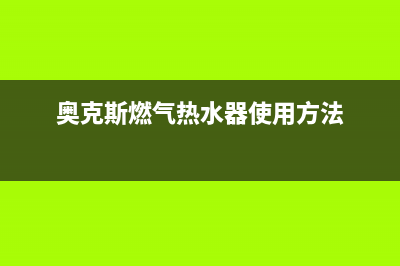 奥克斯燃气热水器e2故障(奥克斯燃气热水器使用方法)